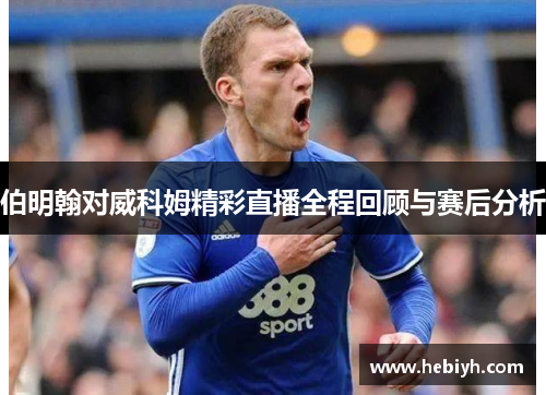 伯明翰对威科姆精彩直播全程回顾与赛后分析