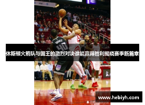 休斯顿火箭队与国王的激烈对决谁能赢得胜利揭晓赛季新篇章