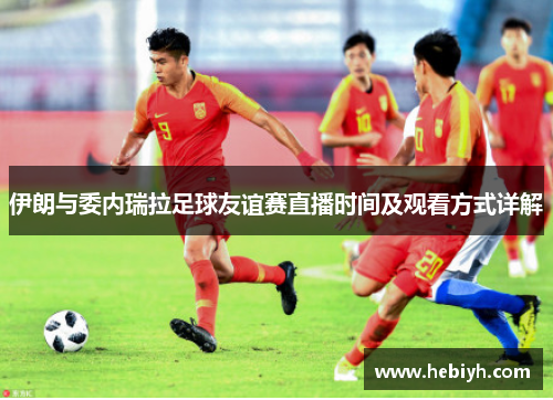 伊朗与委内瑞拉足球友谊赛直播时间及观看方式详解
