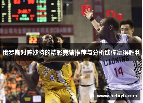 俄罗斯对阵沙特的精彩竞猜推荐与分析助你赢得胜利
