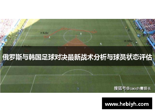 俄罗斯与韩国足球对决最新战术分析与球员状态评估