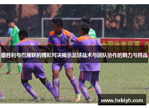 墨胜利与巴厘联的精彩对决揭示足球战术与团队协作的魅力与挑战