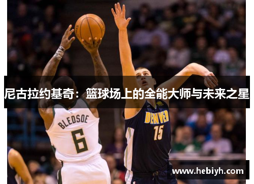 尼古拉约基奇：篮球场上的全能大师与未来之星