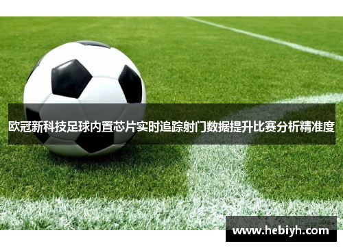 欧冠新科技足球内置芯片实时追踪射门数据提升比赛分析精准度