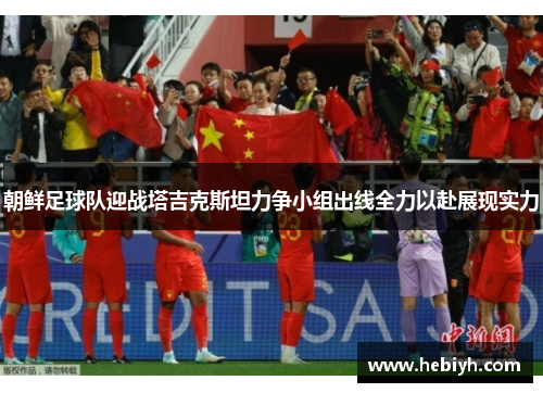 朝鲜足球队迎战塔吉克斯坦力争小组出线全力以赴展现实力