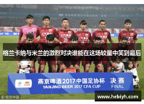 格兰卡纳与米兰的激烈对决谁能在这场较量中笑到最后