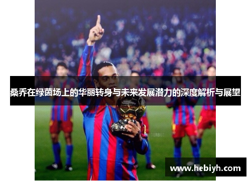 桑乔在绿茵场上的华丽转身与未来发展潜力的深度解析与展望