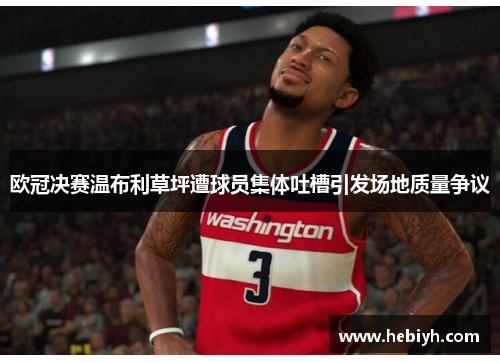 欧冠决赛温布利草坪遭球员集体吐槽引发场地质量争议