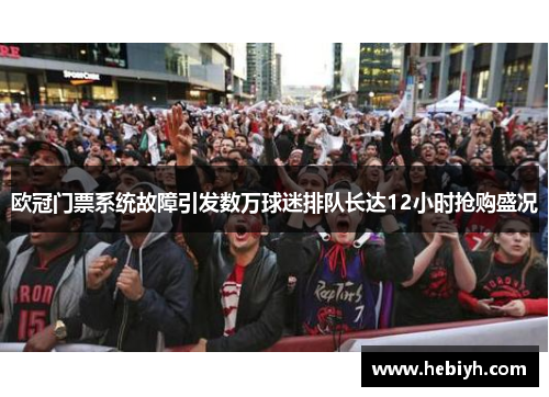 欧冠门票系统故障引发数万球迷排队长达12小时抢购盛况