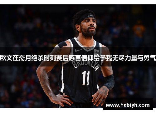 欧文在斋月绝杀时刻赛后感言信仰给予我无尽力量与勇气