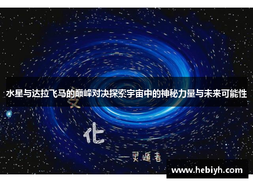水星与达拉飞马的巅峰对决探索宇宙中的神秘力量与未来可能性