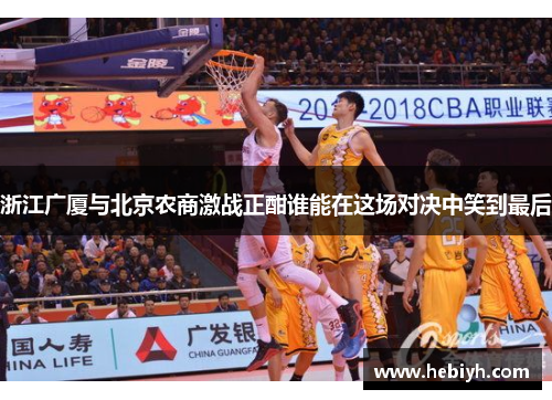 浙江广厦与北京农商激战正酣谁能在这场对决中笑到最后