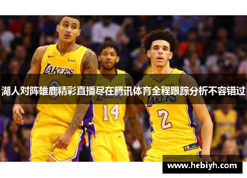 湖人对阵雄鹿精彩直播尽在腾讯体育全程跟踪分析不容错过