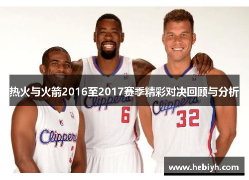 热火与火箭2016至2017赛季精彩对决回顾与分析