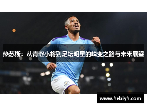 热苏斯：从青涩小将到足坛明星的蜕变之路与未来展望