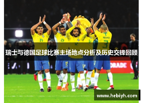 瑞士与德国足球比赛主场地点分析及历史交锋回顾