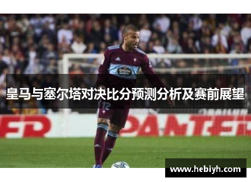 皇马与塞尔塔对决比分预测分析及赛前展望