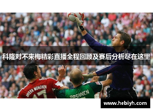 科隆对不来梅精彩直播全程回顾及赛后分析尽在这里