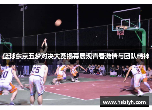 篮球东京五梦对决大赛揭幕展现青春激情与团队精神