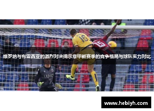 维罗纳与布雷西亚的激烈对决揭示意甲新赛季的竞争格局与球队实力对比